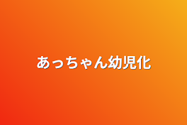 あっちゃん幼児化