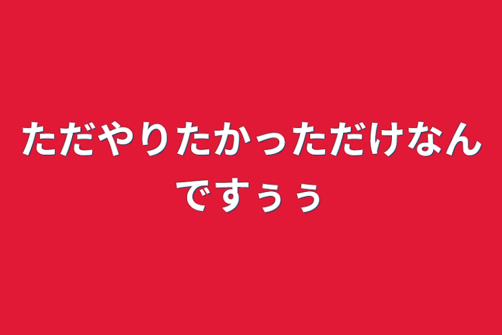 「ただやりたかっただけなんですぅぅ」のメインビジュアル