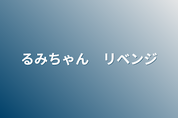 るみちゃん　リベンジ