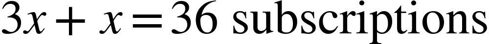 <math xmlns="http://www.w3.org/1998/Math/MathML"><mn>3</mn><mi>x</mi><mo>+</mo><mi>x</mi><mo>=</mo><mn>36</mn><mo>&#xA0;</mo><mtext>subscriptions</mtext></math>