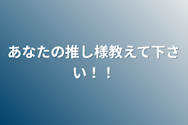 あなたの推し様教えて下さい！！