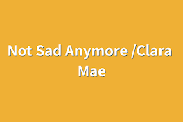 Not Sad Anymore /Clara Mae