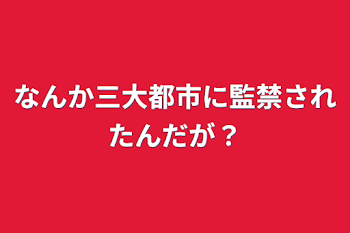 なんか三大都市に監禁されたんだが？