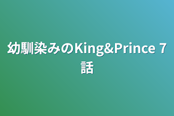 幼馴染みのKing&Prince 7話