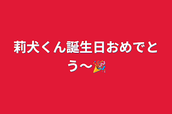 莉犬くん誕生日おめでとう〜🎉