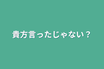 貴方言ったじゃない？