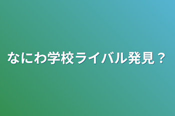 なにわ学校ライバル発見？