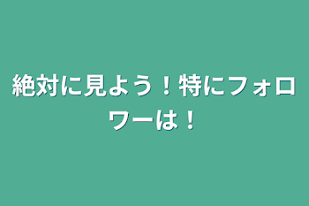 絶対に見よう！特にフォロワーは！