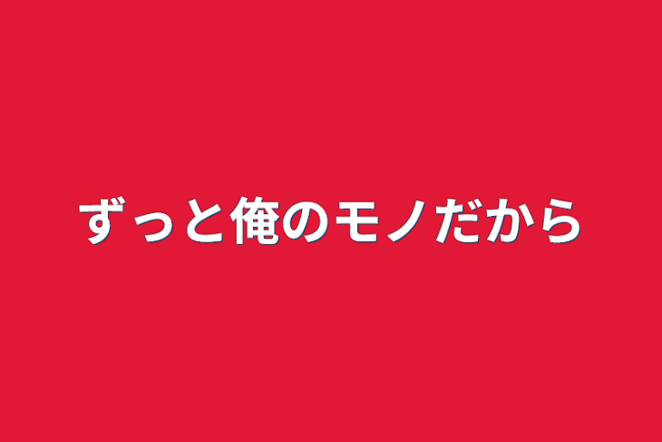 「ずっと俺のモノだから」のメインビジュアル