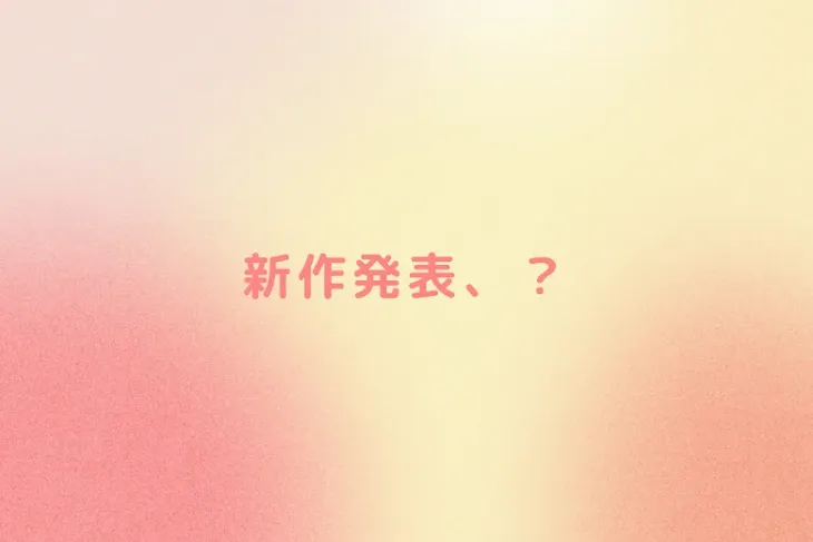 「新作発表、？」のメインビジュアル