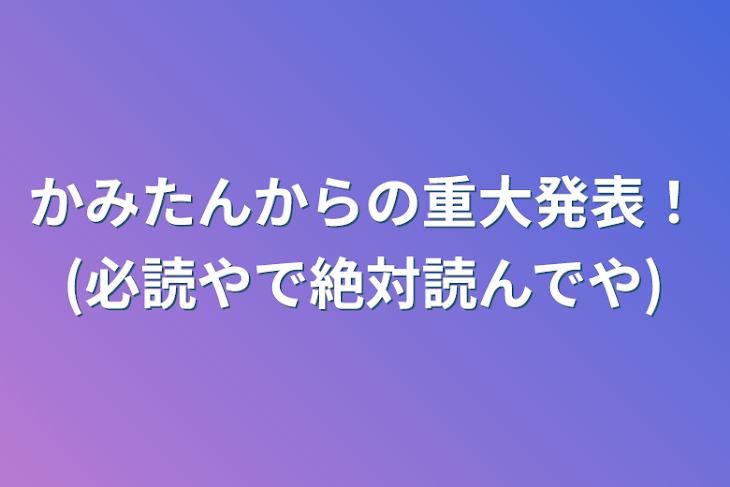 「かみたんからの重大発表！(必読やで絶対読んでや)」のメインビジュアル