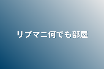 リブマニ何でも部屋