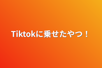 「Tiktokに乗せたやつ！」のメインビジュアル