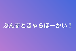 ぶんすときゃらほーかい！