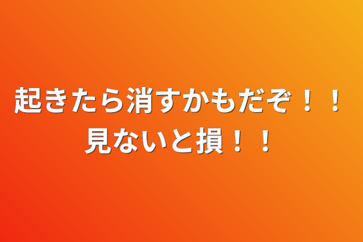 「起きたら消すかもだぞ！！見ないと損！！」のメインビジュアル