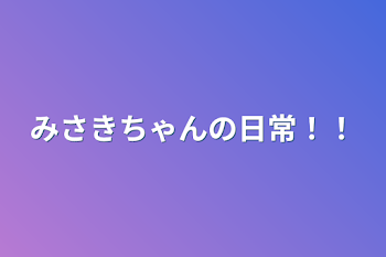 みさきちゃんの日常！！