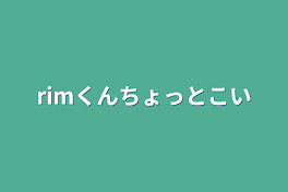 rimくんちょっと来い