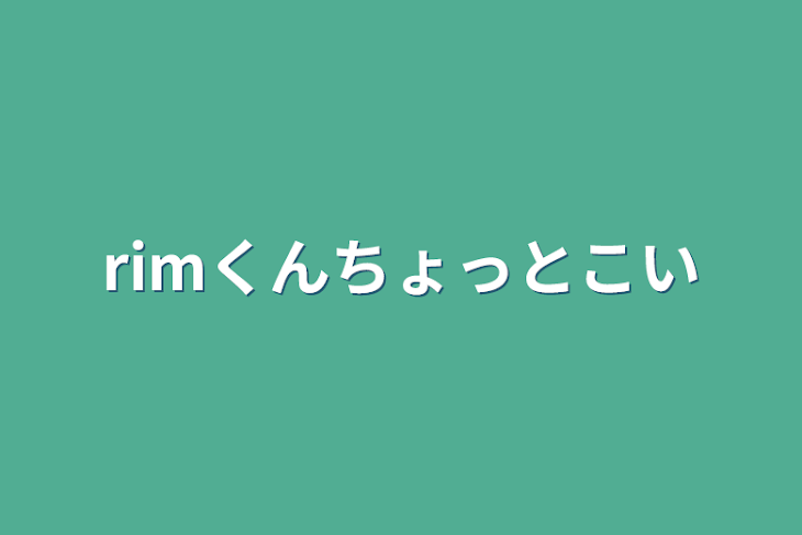 「rimくんちょっと来い」のメインビジュアル