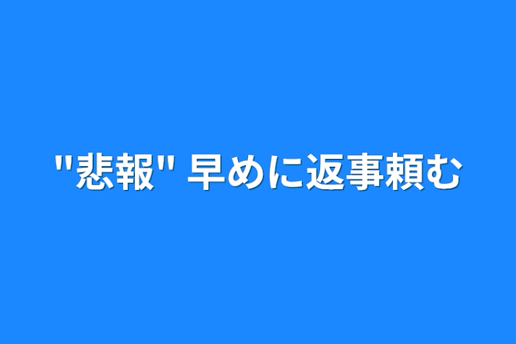 「"悲報"   早めに返事頼む」のメインビジュアル