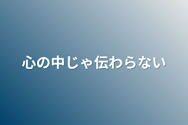 心の中じゃ伝わらない