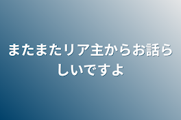 またまたリア主からお話らしいですよ