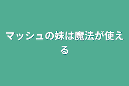 マッシュの妹は魔法が使える