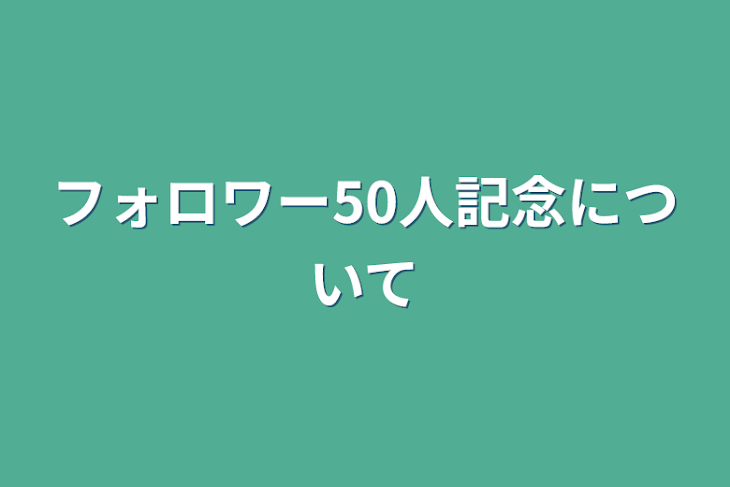 「フォロワー50人記念について」のメインビジュアル