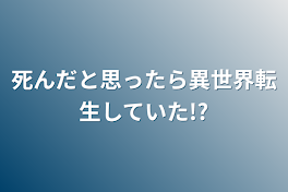 死んだと思ったら異世界転生していた!?