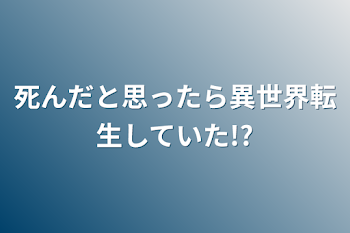 死んだと思ったら異世界転生していた!?