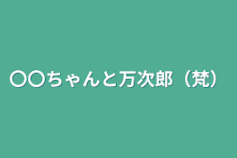 〇〇ちゃんと万次郎（梵）