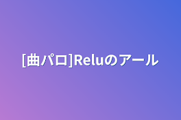 [曲パロ]Reluのアール