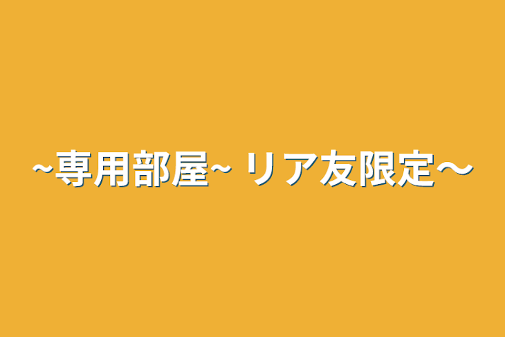 「~専用部屋~   リア友限定～」のメインビジュアル