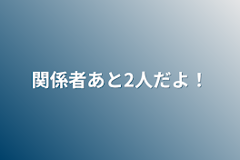 関係者あと2人だよ！