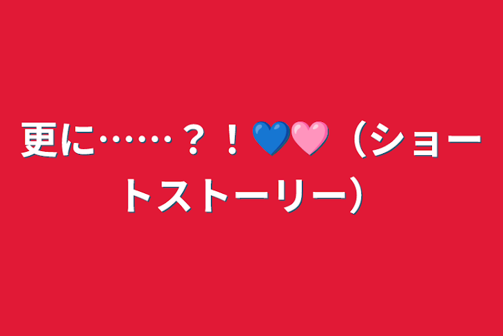 「更に……？！💙🩷（ショートストーリー）」のメインビジュアル