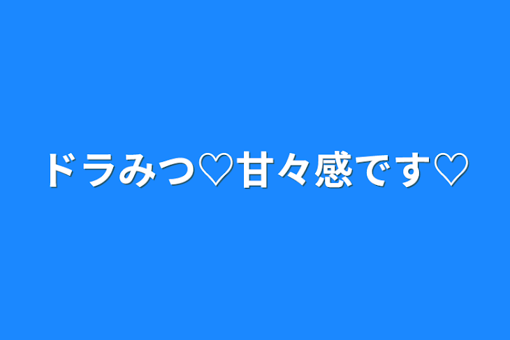 「ドラみつ♡甘々感です♡」のメインビジュアル