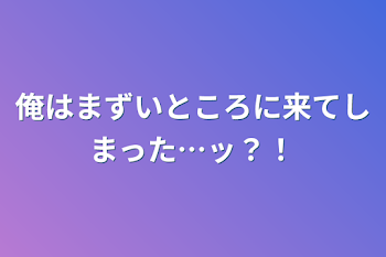 俺はまずいところに来てしまった…ッ？！