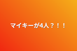 マイキーが4人？！！