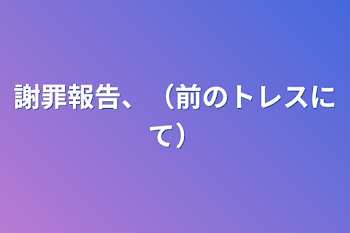 謝罪報告、（前のトレスにて）