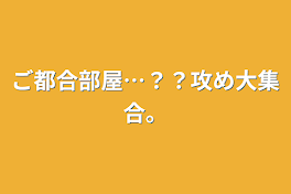 ご都合部屋…？？攻め大集合。