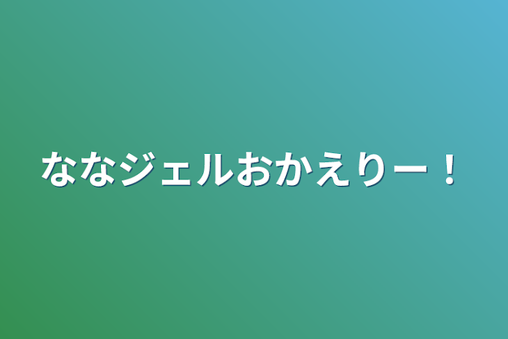 「ななジェルおかえりー！」のメインビジュアル