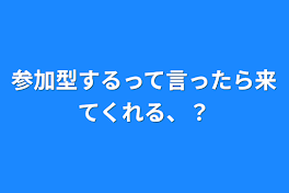 参加型するって言ったら来てくれる、？