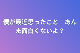 僕が最近思ったこと　あんま面白くないよ？