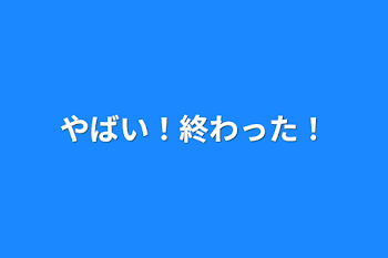 「やばい！終わった！」のメインビジュアル