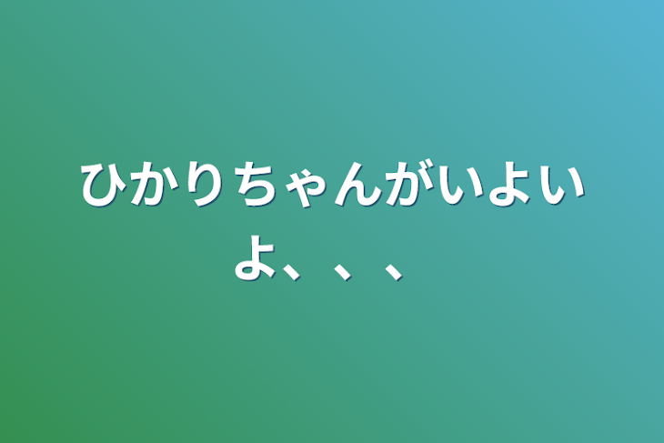 「ひかりちゃんがいよいよ、、、」のメインビジュアル