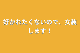 好かれたくないので、女装します！