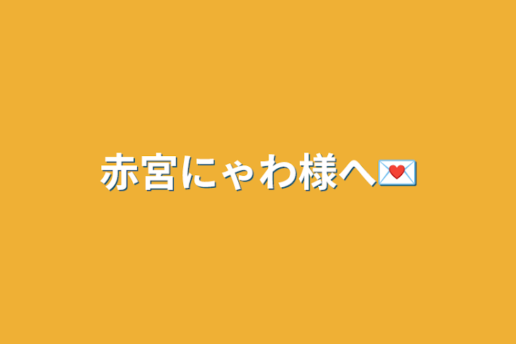 「赤宮にゃわ様へ💌」のメインビジュアル