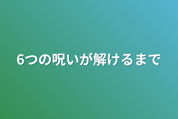 6つの呪いが解けるまで