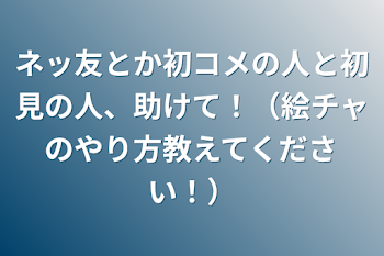 ネッ友とか初コメの人と初見の人、助けて！（絵チャのやり方教えてください！）