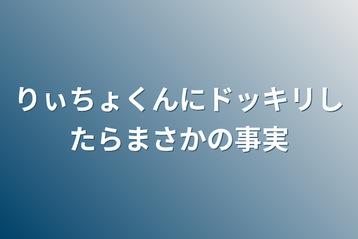 「りぃちょくんにドッキリしたらまさかの事実」のメインビジュアル