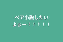 ペア小説したいよぉー！！！！！